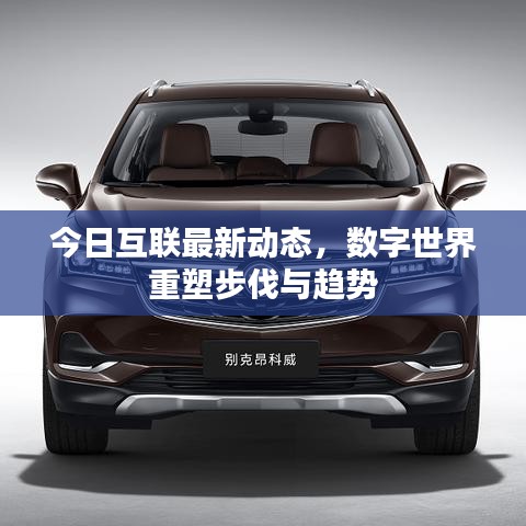 今日互联最新动态，数字世界重塑步伐与趋势
