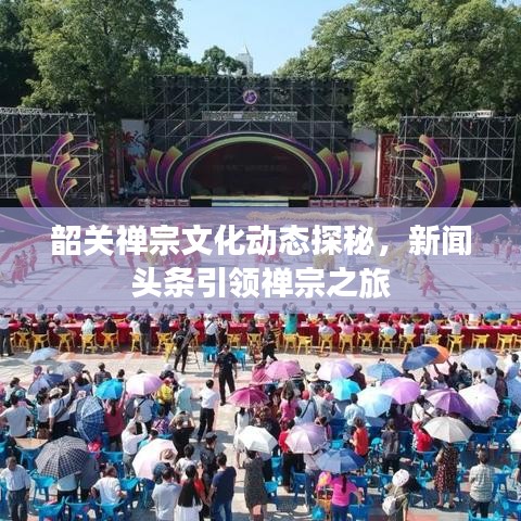 韶关禅宗文化动态探秘，新闻头条引领禅宗之旅