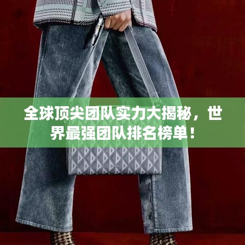全球顶尖团队实力大揭秘，世界最强团队排名榜单！