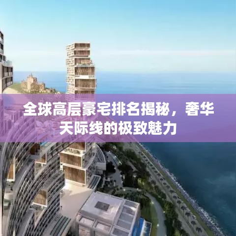 全球高层豪宅排名揭秘，奢华天际线的极致魅力