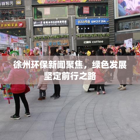 徐州环保新闻聚焦，绿色发展坚定前行之路