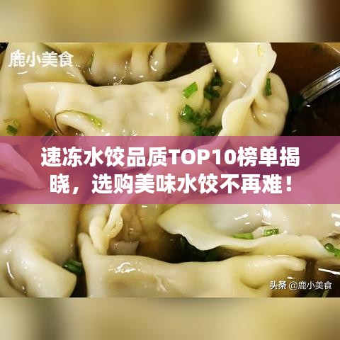 速冻水饺品质TOP10榜单揭晓，选购美味水饺不再难！