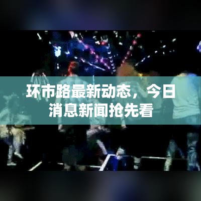 环市路最新动态，今日消息新闻抢先看