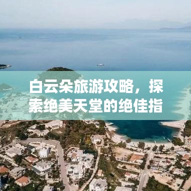 白云朵旅游攻略，探索绝美天堂的绝佳指南