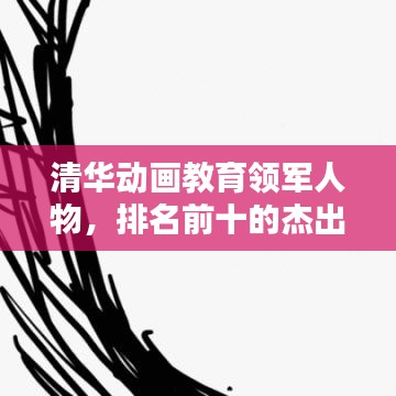 清华动画教育领军人物，排名前十的杰出导师引领动画教育新篇章