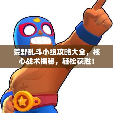荒野乱斗小组攻略大全，核心战术揭秘，轻松获胜！
