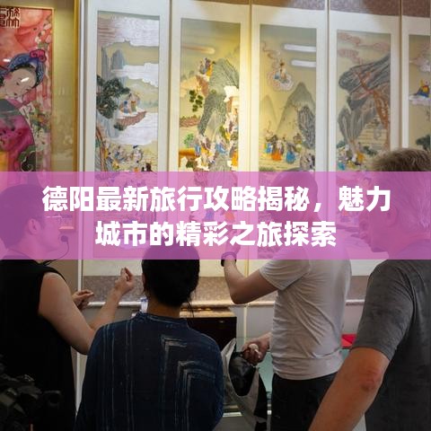 德阳最新旅行攻略揭秘，魅力城市的精彩之旅探索