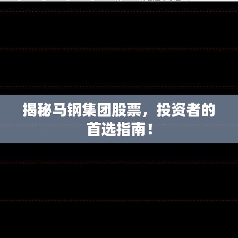 揭秘马钢集团股票，投资者的首选指南！