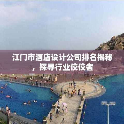 江门市酒店设计公司排名揭秘，探寻行业佼佼者