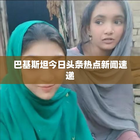 巴基斯坦今日头条热点新闻速递