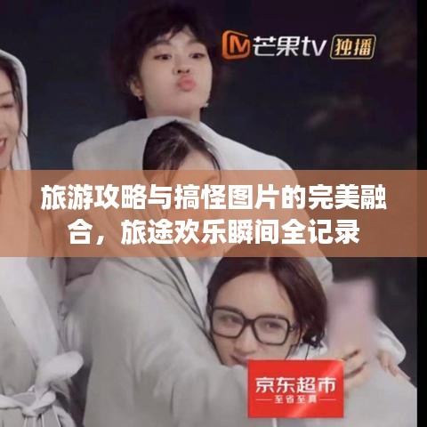 旅游攻略与搞怪图片的完美融合，旅途欢乐瞬间全记录