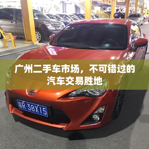 广州二手车市场，不可错过的汽车交易胜地