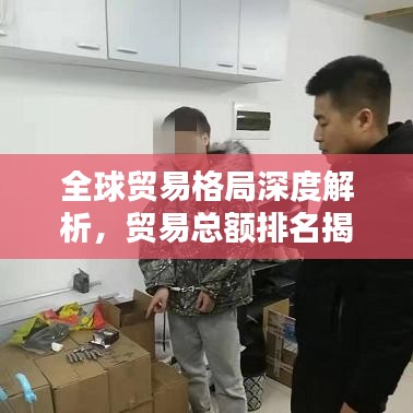 全球贸易格局深度解析，贸易总额排名揭秘，贴吧热议话题一网打尽
