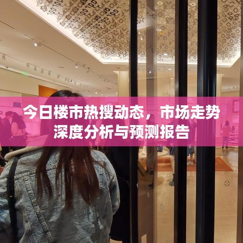 今日楼市热搜动态，市场走势深度分析与预测报告