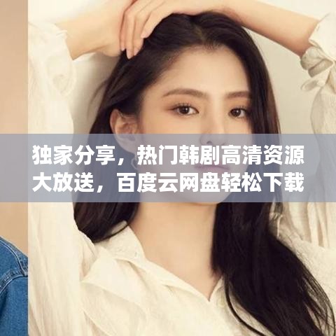 独家分享，热门韩剧高清资源大放送，百度云网盘轻松下载就抱一下等韩剧迷必追剧集！