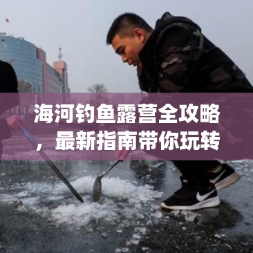 海河钓鱼露营全攻略，最新指南带你玩转露营钓鱼之旅！