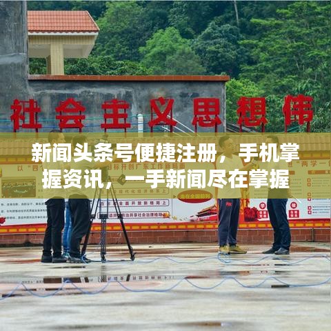 新闻头条号便捷注册，手机掌握资讯，一手新闻尽在掌握