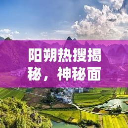 阳朔热搜揭秘，神秘面纱背后的最新真相