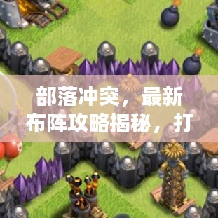 部落冲突，最新布阵攻略揭秘，打造无敌阵地防御！