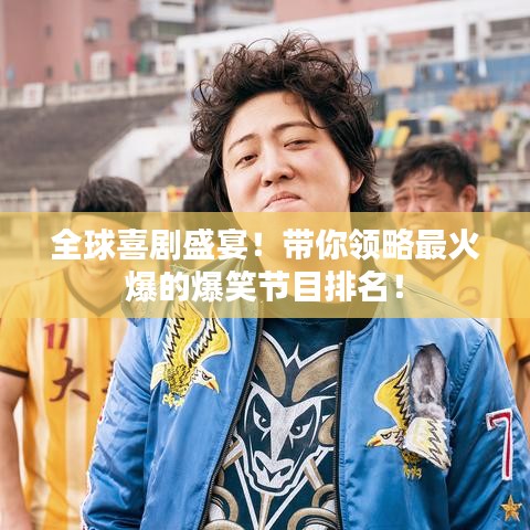 全球喜剧盛宴！带你领略最火爆的爆笑节目排名！