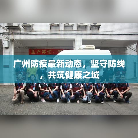广州防疫最新动态，坚守防线，共筑健康之城