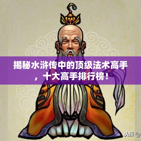 揭秘水浒传中的顶级法术高手，十大高手排行榜！