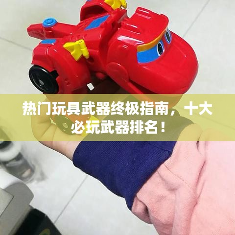 热门玩具武器终极指南，十大必玩武器排名！