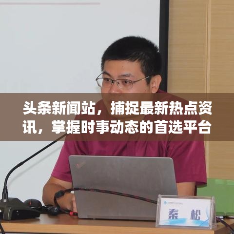 头条新闻站，捕捉最新热点资讯，掌握时事动态的首选平台