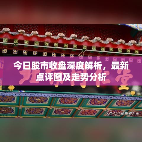 今日股市收盘深度解析，最新点评图及走势分析