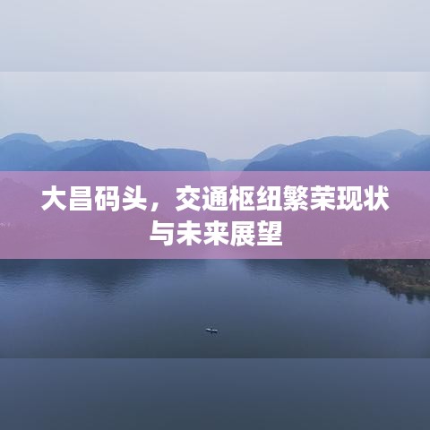 大昌码头，交通枢纽繁荣现状与未来展望