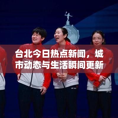 台北今日热点新闻，城市动态与生活瞬间更新