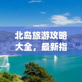 北岛旅游攻略大全，最新指南助你畅游胜地！