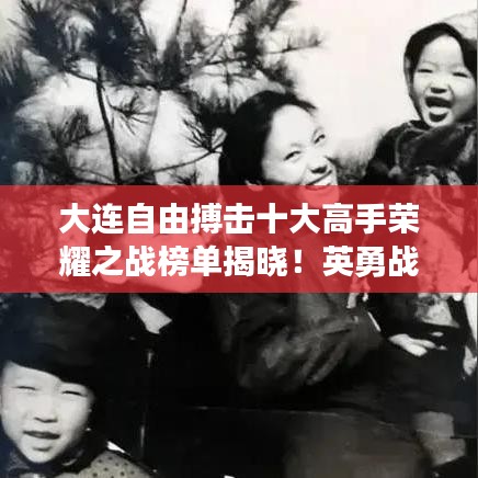 大连自由搏击十大高手荣耀之战榜单揭晓！英勇战士的荣耀之战震撼来袭！