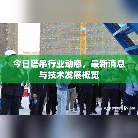 今日塔吊行业动态，最新消息与技术发展概览
