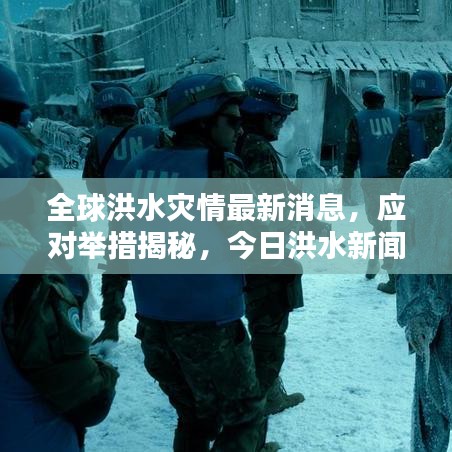 全球洪水灾情最新消息，应对举措揭秘，今日洪水新闻一网打尽