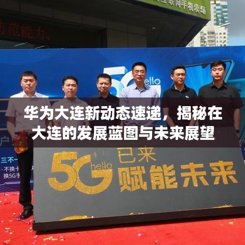 华为大连新动态速递，揭秘在大连的发展蓝图与未来展望