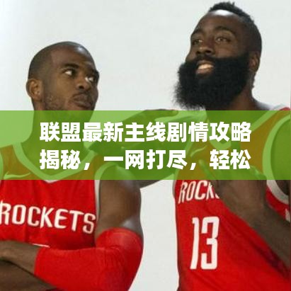 联盟最新主线剧情攻略揭秘，一网打尽，轻松掌握游戏走向！