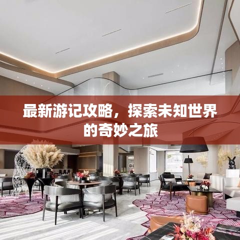 最新游记攻略，探索未知世界的奇妙之旅