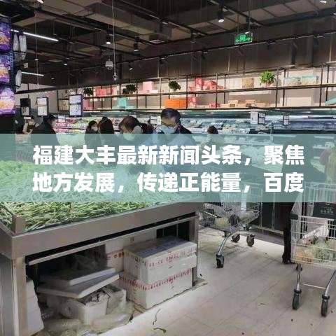 福建大丰最新新闻头条，聚焦地方发展，传递正能量，百度权威收录！