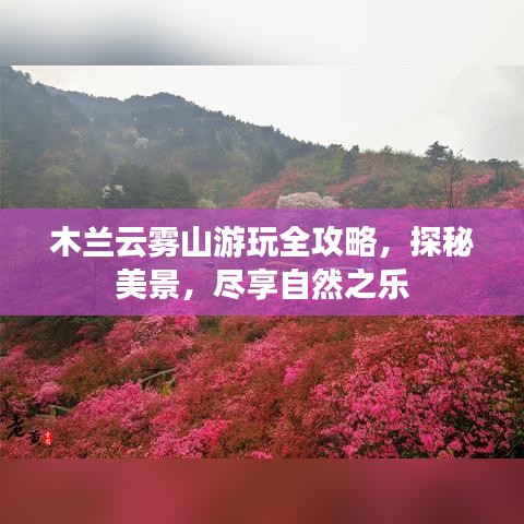 木兰云雾山游玩全攻略，探秘美景，尽享自然之乐