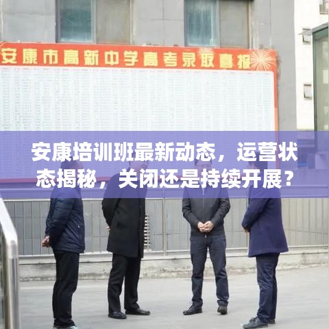 安康培训班最新动态，运营状态揭秘，关闭还是持续开展？