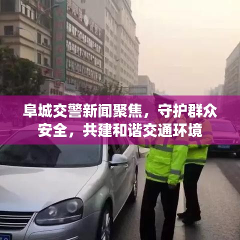 阜城交警新闻聚焦，守护群众安全，共建和谐交通环境