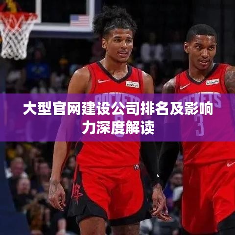 大型官网建设公司排名及影响力深度解读