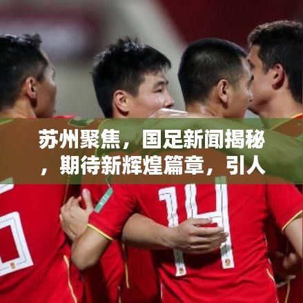 苏州聚焦，国足新闻揭秘，期待新辉煌篇章，引人瞩目！