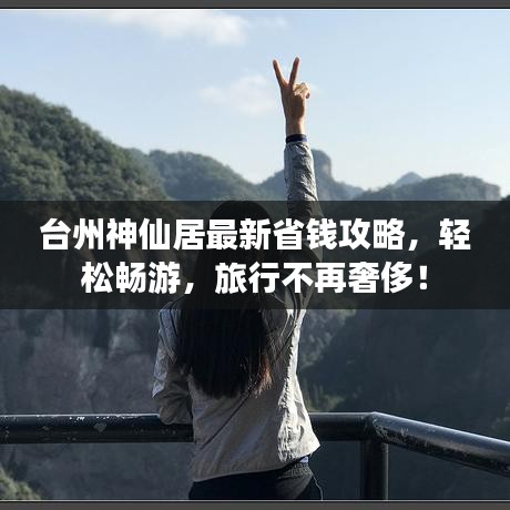 台州神仙居最新省钱攻略，轻松畅游，旅行不再奢侈！