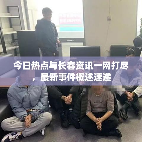 今日热点与长春资讯一网打尽，最新事件概述速递