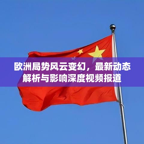 欧洲局势风云变幻，最新动态解析与影响深度视频报道