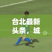 台北最新头条，城市新动向与生活瞬间更新