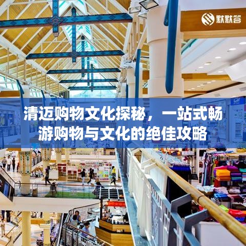 清迈购物文化探秘，一站式畅游购物与文化的绝佳攻略