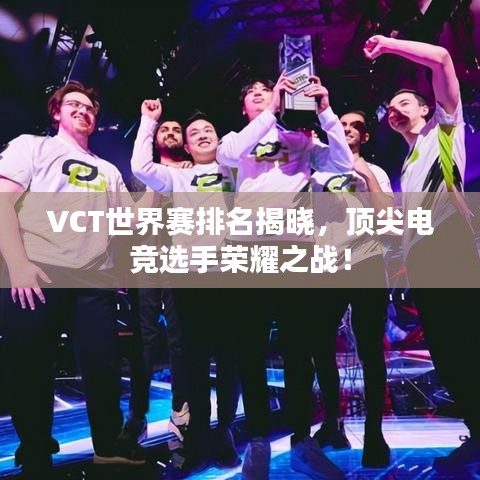 VCT世界赛排名揭晓，顶尖电竞选手荣耀之战！
